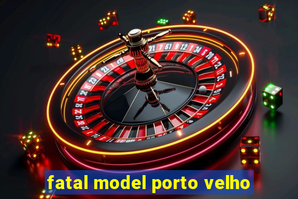 fatal model porto velho